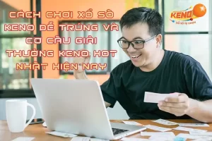 Cách Chơi Xổ Số Keno Dễ Trúng Và Cơ Cấu Giải Thưởng Keno Hot Nhất Hiện Nay